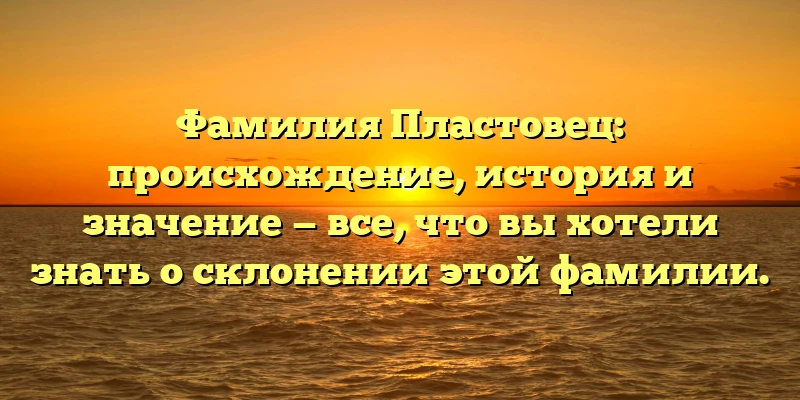 Фамилия Пластовец: происхождение, история и значение — все, что вы хотели знать о склонении этой фамилии. Фамилия Пластовец: происхождение, история и значение — все, что вы хотели знать о склонении этой фамилии.