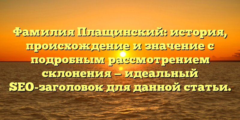 Фамилия Плащинский: история, происхождение и значение с подробным рассмотрением склонения — идеальный SEO-заголовок для данной статьи.