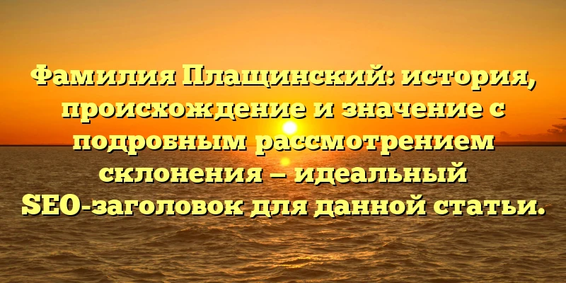 Фамилия Плащинский: история, происхождение и значение с подробным рассмотрением склонения — идеальный SEO-заголовок для данной статьи. Фамилия Плащинский: история, происхождение и значение с подробным рассмотрением склонения — идеальный SEO-заголовок для данной статьи.