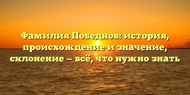 Фамилия Победнов: история, происхождение и значение, склонение — всё, что нужно знать Фамилия Победнов: история, происхождение и значение, склонение — всё, что нужно знать