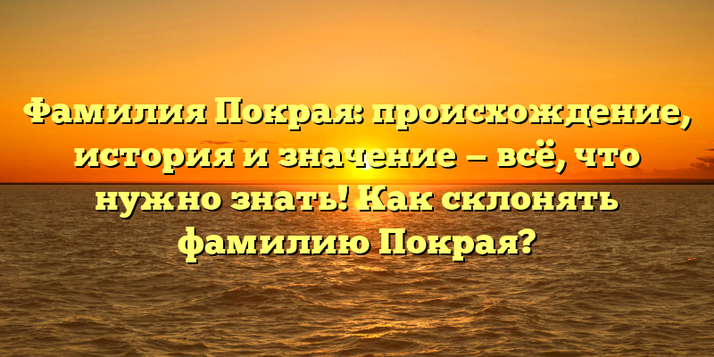 Фамилия Покрая: происхождение, история и значение — всё, что нужно знать! Как склонять фамилию Покрая?