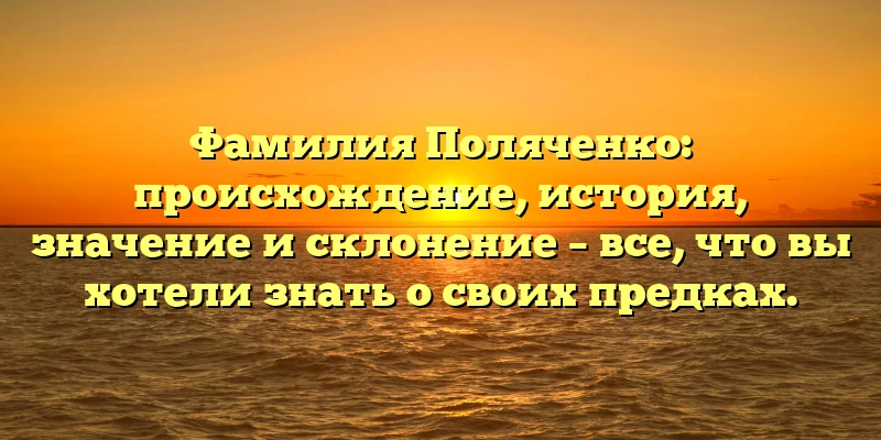 Фамилия Поляченко: происхождение, история, значение и склонение – все, что вы хотели знать о своих предках.