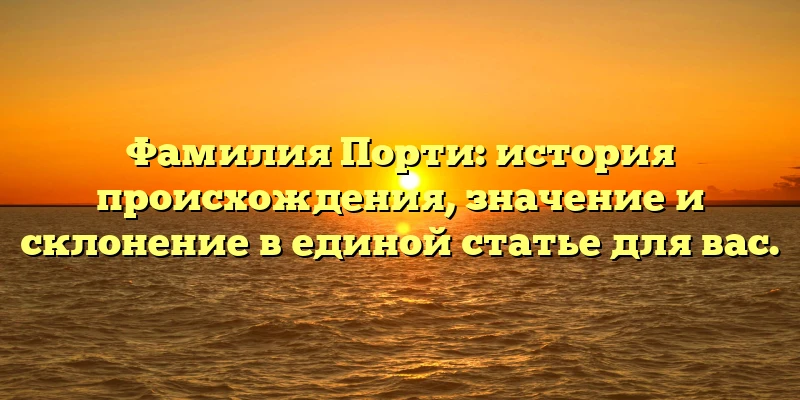 Фамилия Порти: история происхождения, значение и склонение в единой статье для вас. Фамилия Порти: история происхождения, значение и склонение в единой статье для вас.