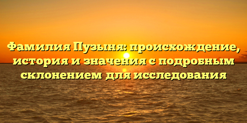 Фамилия Пузыня: происхождение, история и значения с подробным склонением для исследования