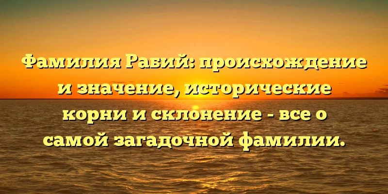 Фамилия Рабий: происхождение и значение, исторические корни и склонение - все о самой загадочной фамилии. Фамилия Рабий: происхождение и значение, исторические корни и склонение - все о самой загадочной фамилии.