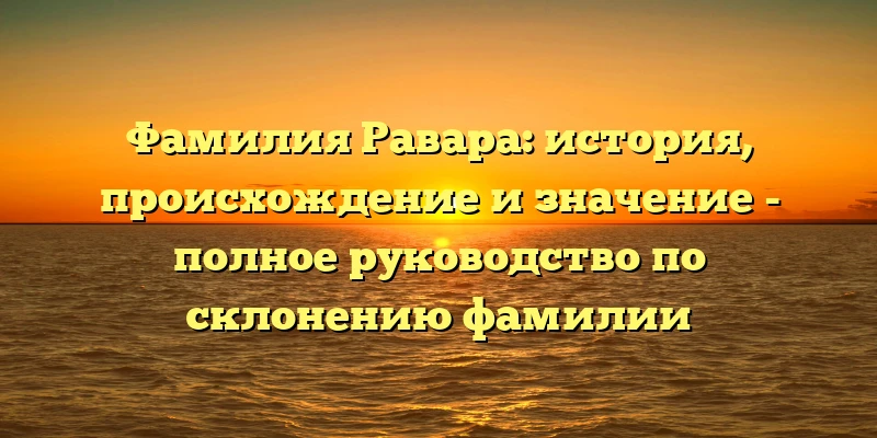 Фамилия Равара: история, происхождение и значение - полное руководство по склонению фамилии Фамилия Равара: история, происхождение и значение - полное руководство по склонению фамилии