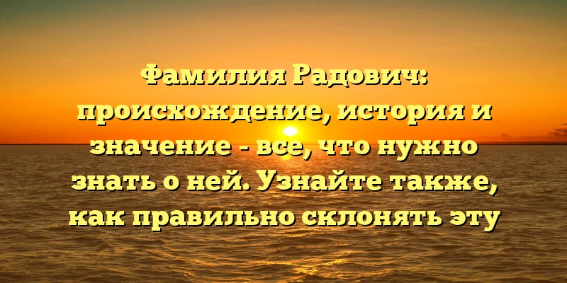 Фамилия Радович: происхождение, история и значение - все, что нужно знать о ней. Узнайте также, как правильно склонять эту фамилию. Фамилия Радович: происхождение, история и значение - все, что нужно знать о ней. Узнайте также, как правильно склонять эту фамилию.