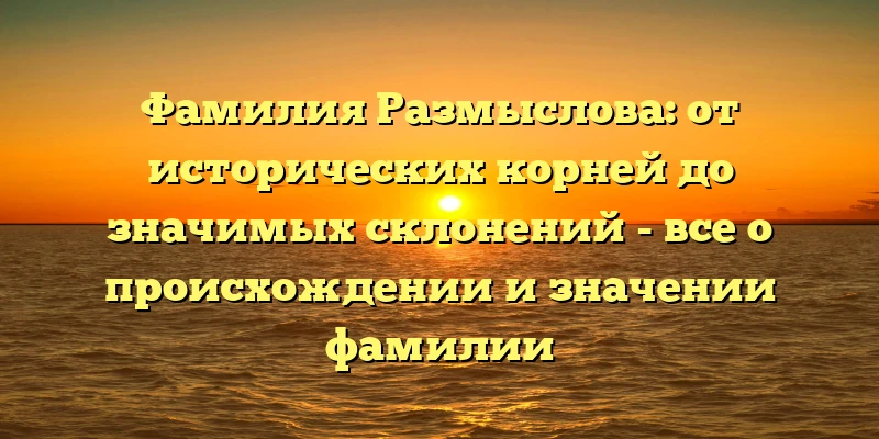 Фамилия Размыслова: от исторических корней до значимых склонений - все о происхождении и значении фамилии Фамилия Размыслова: от исторических корней до значимых склонений - все о происхождении и значении фамилии