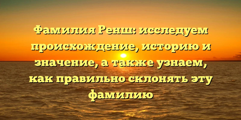 Фамилия Ренш: исследуем происхождение, историю и значение, а также узнаем, как правильно склонять эту фамилию Фамилия Ренш: исследуем происхождение, историю и значение, а также узнаем, как правильно склонять эту фамилию