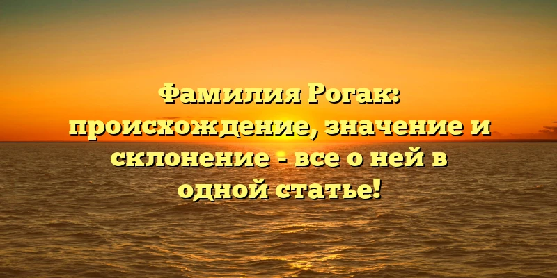 Фамилия Рогак: происхождение, значение и склонение - все о ней в одной статье! Фамилия Рогак: происхождение, значение и склонение - все о ней в одной статье!