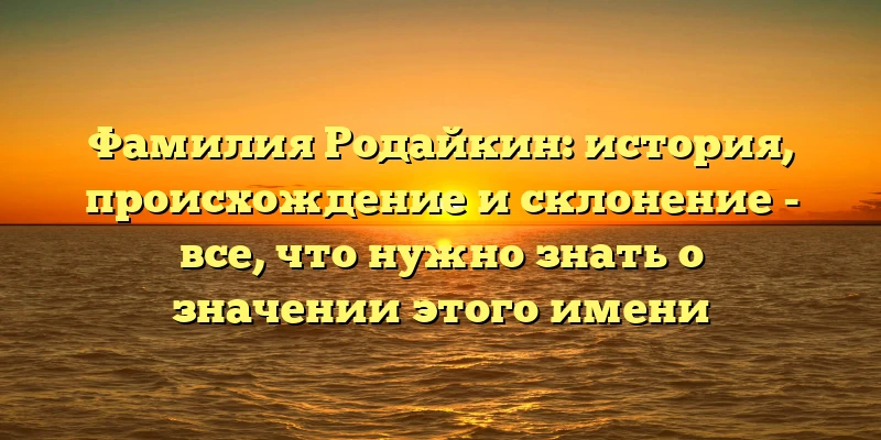 Фамилия Родайкин: история, происхождение и склонение - все, что нужно знать о значении этого имени Фамилия Родайкин: история, происхождение и склонение - все, что нужно знать о значении этого имени