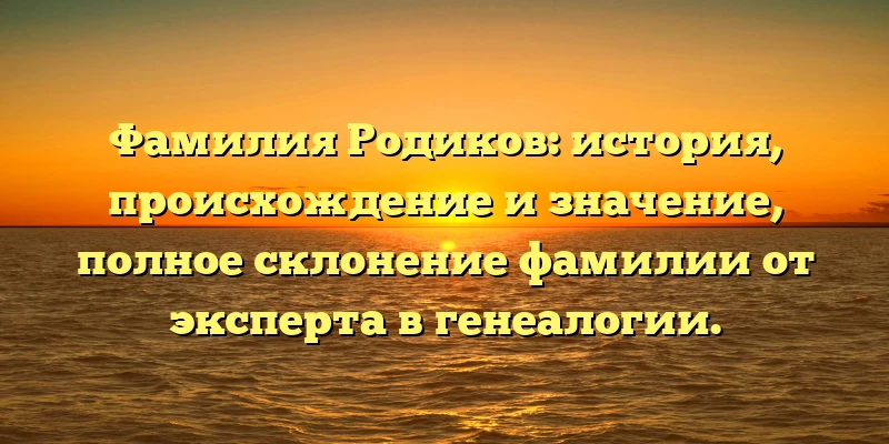 Фамилия Родиков: история, происхождение и значение, полное склонение фамилии от эксперта в генеалогии. Фамилия Родиков: история, происхождение и значение, полное склонение фамилии от эксперта в генеалогии.