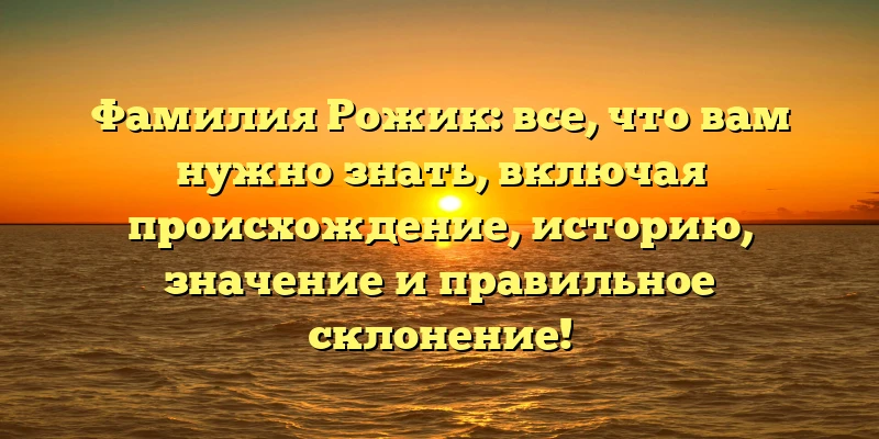 Фамилия Рожик: все, что вам нужно знать, включая происхождение, историю, значение и правильное склонение! Фамилия Рожик: все, что вам нужно знать, включая происхождение, историю, значение и правильное склонение!