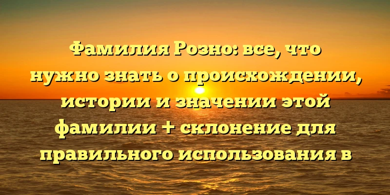 Фамилия Розно: все, что нужно знать о происхождении, истории и значении этой фамилии + склонение для правильного использования в речи Фамилия Розно: все, что нужно знать о происхождении, истории и значении этой фамилии + склонение для правильного использования в речи
