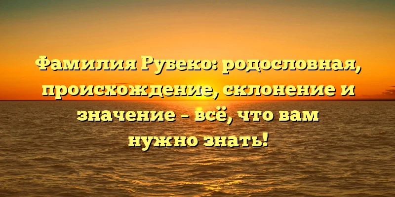 Фамилия Рубеко: родословная, происхождение, склонение и значение – всё, что вам нужно знать! Фамилия Рубеко: родословная, происхождение, склонение и значение – всё, что вам нужно знать!