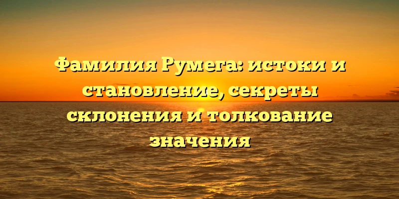 Фамилия Румега: истоки и становление, секреты склонения и толкование значения Фамилия Румега: истоки и становление, секреты склонения и толкование значения