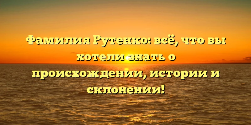 Фамилия Рутенко: всё, что вы хотели знать о происхождении, истории и склонении! Фамилия Рутенко: всё, что вы хотели знать о происхождении, истории и склонении!