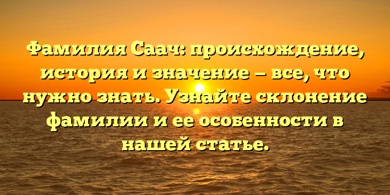 Фамилия Саач: происхождение, история и значение — все, что нужно знать. Узнайте склонение фамилии и ее особенности в нашей статье.