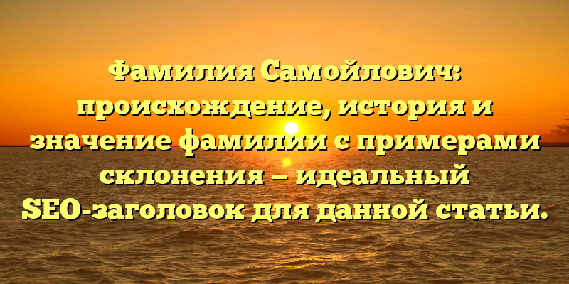 Фамилия Самойлович: происхождение, история и значение фамилии с примерами склонения — идеальный SEO-заголовок для данной статьи.