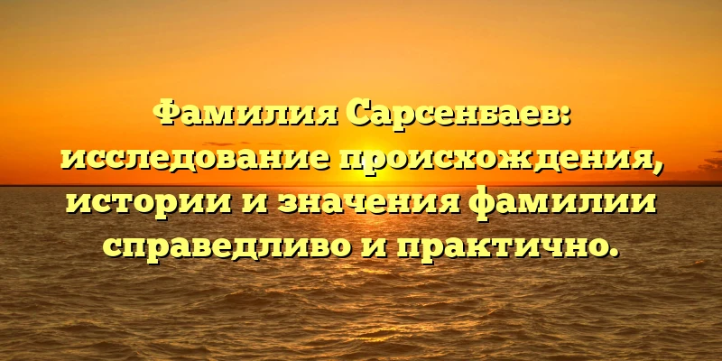 Фамилия Сарсенбаев: исследование происхождения, истории и значения фамилии справедливо и практично. Фамилия Сарсенбаев: исследование происхождения, истории и значения фамилии справедливо и практично.
