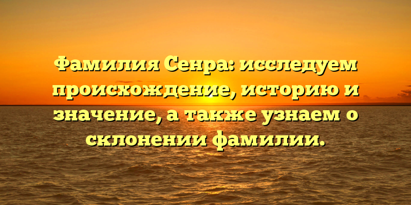 Фамилия Сенра: исследуем происхождение, историю и значение, а также узнаем о склонении фамилии.