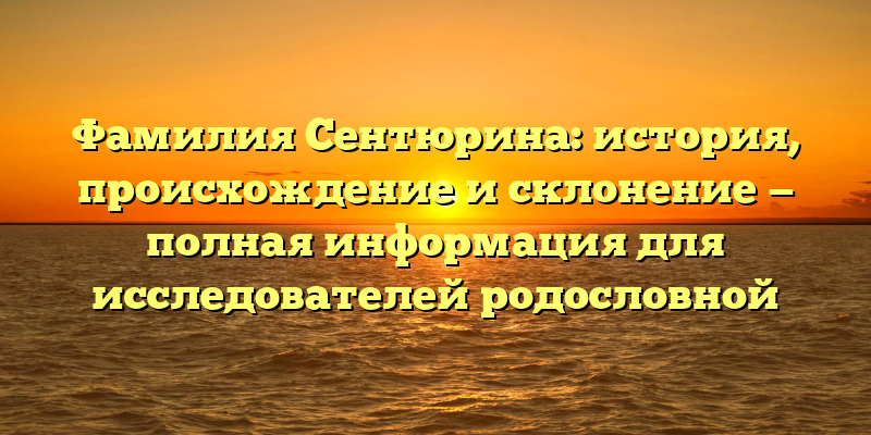 Фамилия Сентюрина: история, происхождение и склонение — полная информация для исследователей родословной