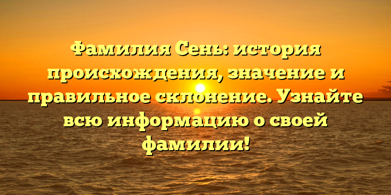 Фамилия Сень: история происхождения, значение и правильное склонение. Узнайте всю информацию о своей фамилии!