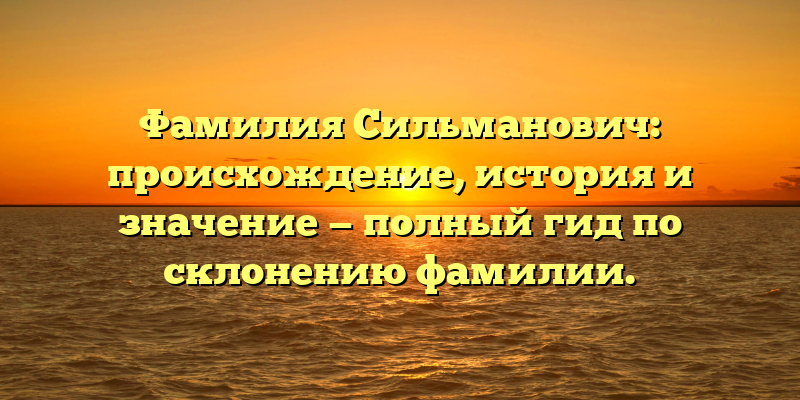 Фамилия Сильманович: происхождение, история и значение — полный гид по склонению фамилии.
