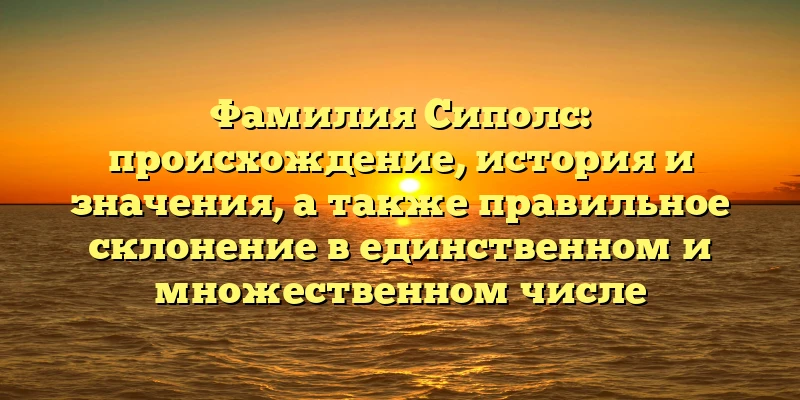 Фамилия Сиполс: происхождение, история и значения, а также правильное склонение в единственном и множественном числе Фамилия Сиполс: происхождение, история и значения, а также правильное склонение в единственном и множественном числе