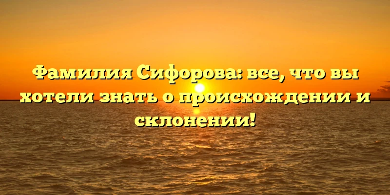 Фамилия Сифорова: все, что вы хотели знать о происхождении и склонении! Фамилия Сифорова: все, что вы хотели знать о происхождении и склонении!