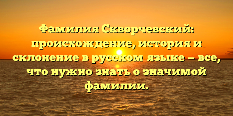 Фамилия Скворчевский: происхождение, история и склонение в русском языке — все, что нужно знать о значимой фамилии.