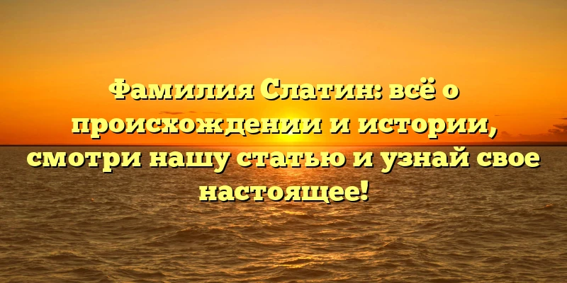 Фамилия Слатин: всё о происхождении и истории, смотри нашу статью и узнай свое настоящее! Фамилия Слатин: всё о происхождении и истории, смотри нашу статью и узнай свое настоящее!