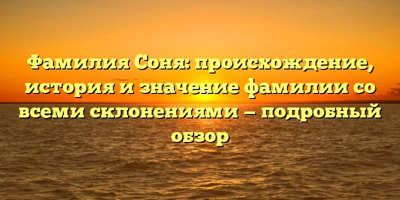 Фамилия Соня: происхождение, история и значение фамилии со всеми склонениями — подробный обзор Фамилия Соня: происхождение, история и значение фамилии со всеми склонениями — подробный обзор
