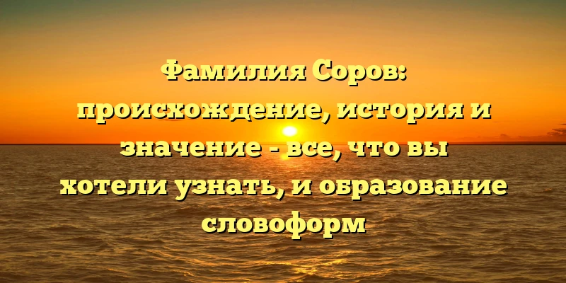 Фамилия Соров: происхождение, история и значение - все, что вы хотели узнать, и образование словоформ Фамилия Соров: происхождение, история и значение - все, что вы хотели узнать, и образование словоформ