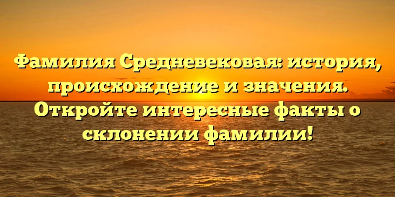 Фамилия Средневековая: история, происхождение и значения. Откройте интересные факты о склонении фамилии! Фамилия Средневековая: история, происхождение и значения. Откройте интересные факты о склонении фамилии!