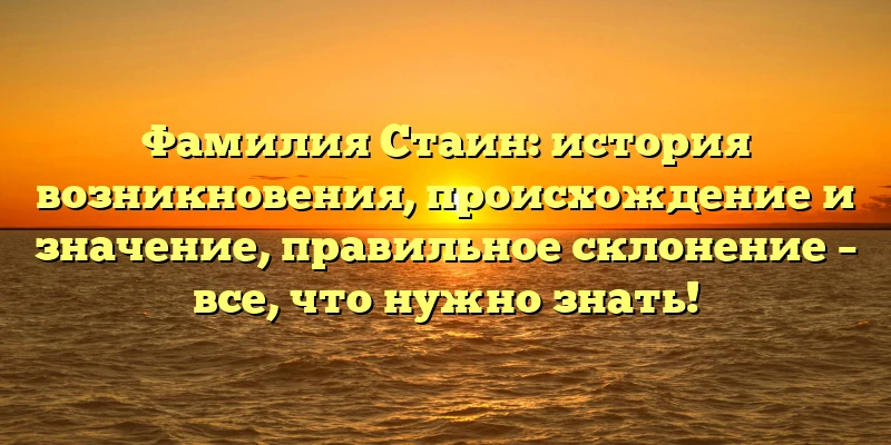 Фамилия Стаин: история возникновения, происхождение и значение, правильное склонение – все, что нужно знать! Фамилия Стаин: история возникновения, происхождение и значение, правильное склонение – все, что нужно знать!