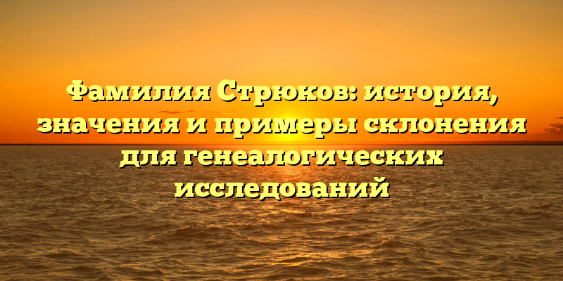 Фамилия Стрюков: история, значения и примеры склонения для генеалогических исследований