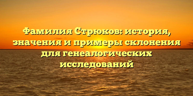 Фамилия Стрюков: история, значения и примеры склонения для генеалогических исследований Фамилия Стрюков: история, значения и примеры склонения для генеалогических исследований