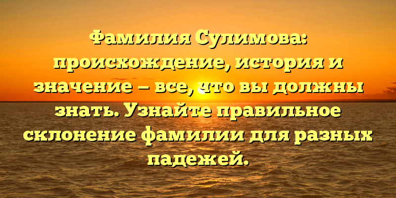 Фамилия Сулимова: происхождение, история и значение — все, что вы должны знать. Узнайте правильное склонение фамилии для разных падежей.