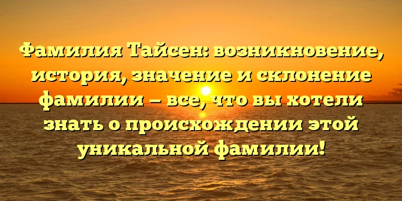 Фамилия Тайсен: возникновение, история, значение и склонение фамилии — все, что вы хотели знать о происхождении этой уникальной фамилии! Фамилия Тайсен: возникновение, история, значение и склонение фамилии — все, что вы хотели знать о происхождении этой уникальной фамилии!