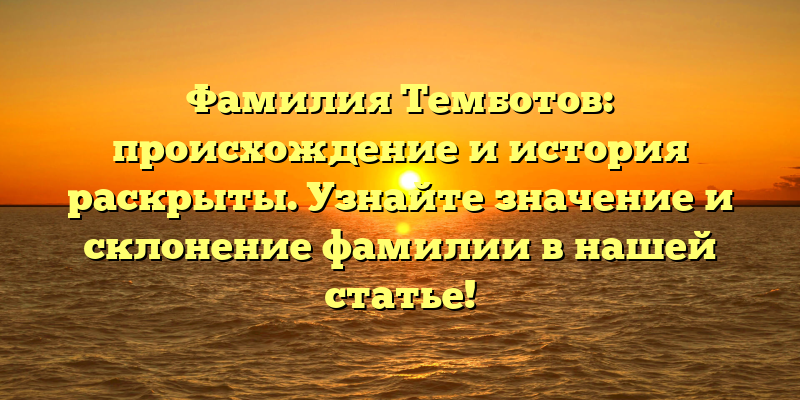 Фамилия Темботов: происхождение и история раскрыты. Узнайте значение и склонение фамилии в нашей статье!