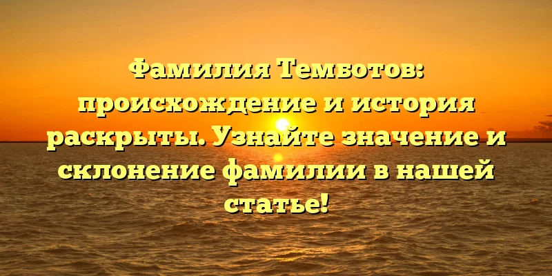 Фамилия Темботов: происхождение и история раскрыты. Узнайте значение и склонение фамилии в нашей статье! Фамилия Темботов: происхождение и история раскрыты. Узнайте значение и склонение фамилии в нашей статье!
