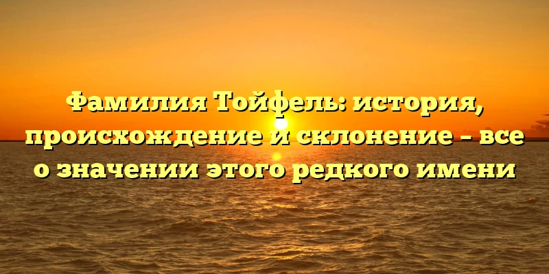 Фамилия Тойфель: история, происхождение и склонение – все о значении этого редкого имени
