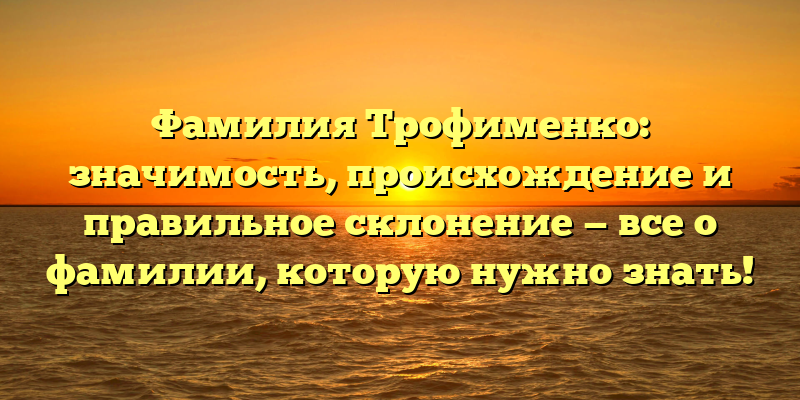 Фамилия Трофименко: значимость, происхождение и правильное склонение — все о фамилии, которую нужно знать!