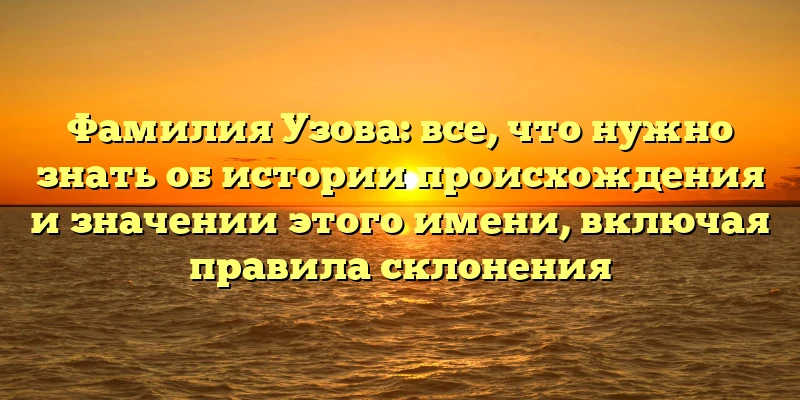 Фамилия Узова: все, что нужно знать об истории происхождения и значении этого имени, включая правила склонения Фамилия Узова: все, что нужно знать об истории происхождения и значении этого имени, включая правила склонения