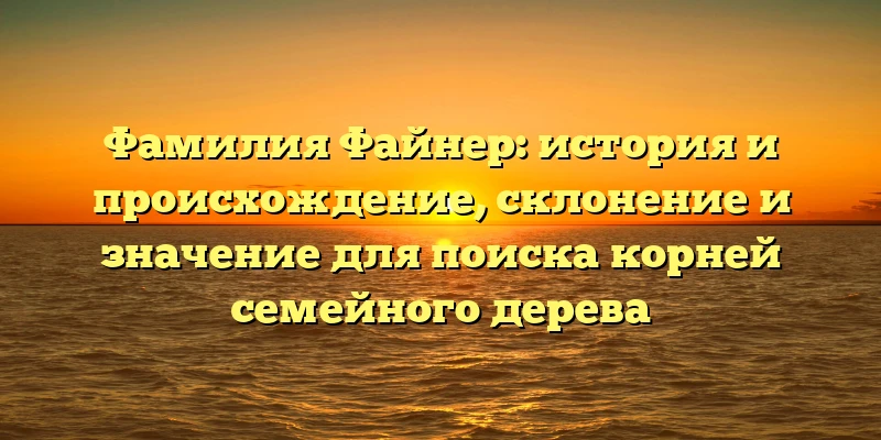 Фамилия Файнер: история и происхождение, склонение и значение для поиска корней семейного дерева Фамилия Файнер: история и происхождение, склонение и значение для поиска корней семейного дерева