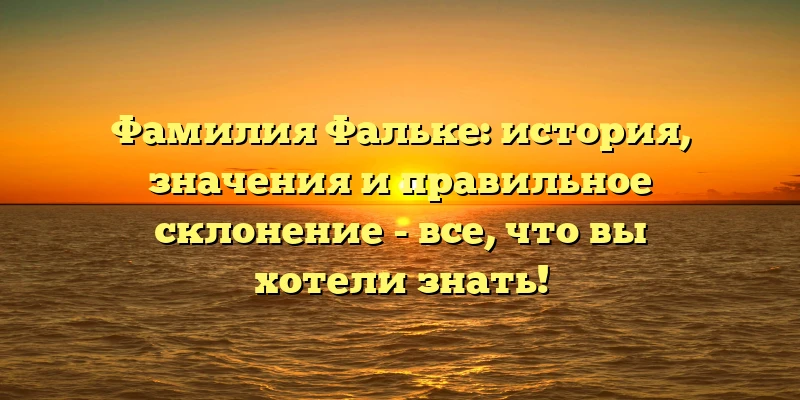 Фамилия Фальке: история, значения и правильное склонение - все, что вы хотели знать! Фамилия Фальке: история, значения и правильное склонение - все, что вы хотели знать!