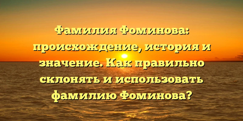 Фамилия Фоминова: происхождение, история и значение. Как правильно склонять и использовать фамилию Фоминова? Фамилия Фоминова: происхождение, история и значение. Как правильно склонять и использовать фамилию Фоминова?