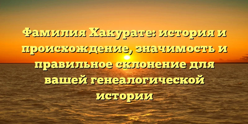 Фамилия Хакурате: история и происхождение, значимость и правильное склонение для вашей генеалогической истории Фамилия Хакурате: история и происхождение, значимость и правильное склонение для вашей генеалогической истории
