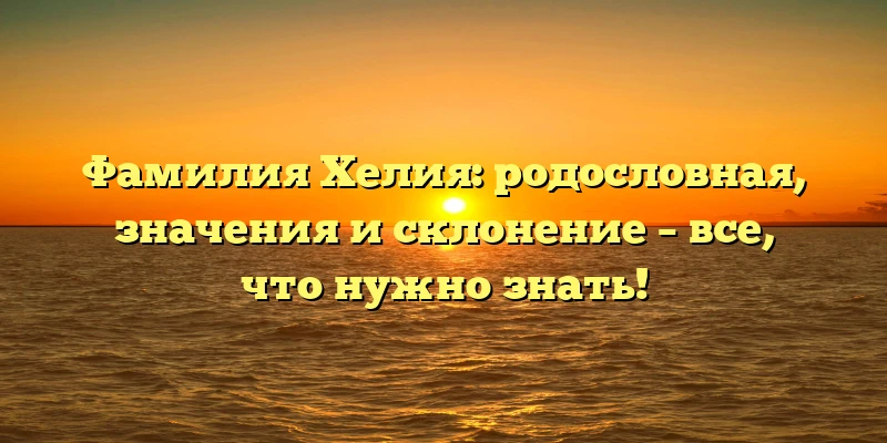 Фамилия Хелия: родословная, значения и склонение – все, что нужно знать! Фамилия Хелия: родословная, значения и склонение – все, что нужно знать!